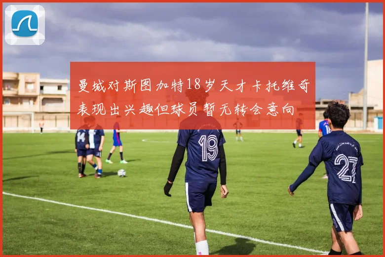 曼城对斯图加特18岁天才卡托维奇表现出兴趣但球员暂无转会意向
