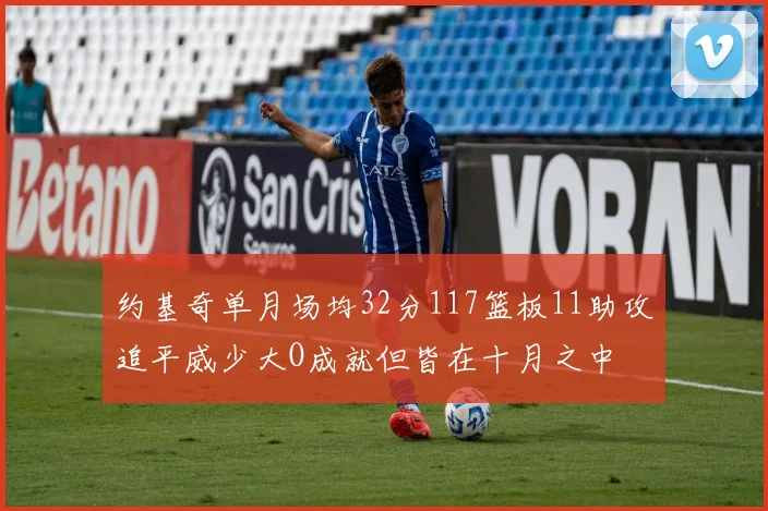 约基奇单月场均32分117篮板11助攻追平威少大O成就但皆在十月之中