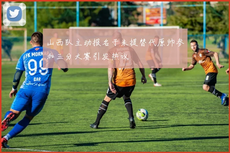 山西队主动报名于米提替代原帅参加三分大赛引发热议