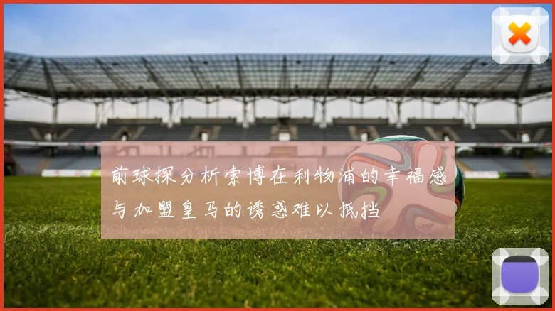 前球探分析索博在利物浦的幸福感与加盟皇马的诱惑难以抵挡