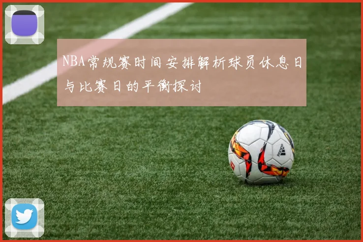 NBA常规赛时间安排解析球员休息日与比赛日的平衡探讨
