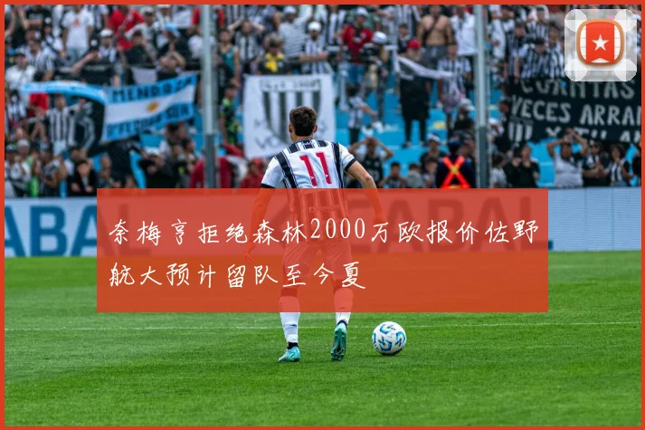 奈梅亨拒绝森林2000万欧报价佐野航大预计留队至今夏