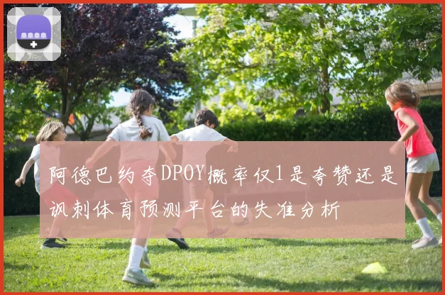 阿德巴约夺DPOY概率仅1是夸赞还是讽刺体育预测平台的失准分析