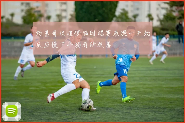 约基奇谈追梦临时退赛表现一开始反应慢下半场有所改善