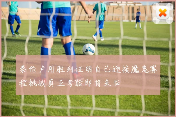 泰伦卢用胜利证明自己迎接魔鬼赛程挑战真正考验即将来临