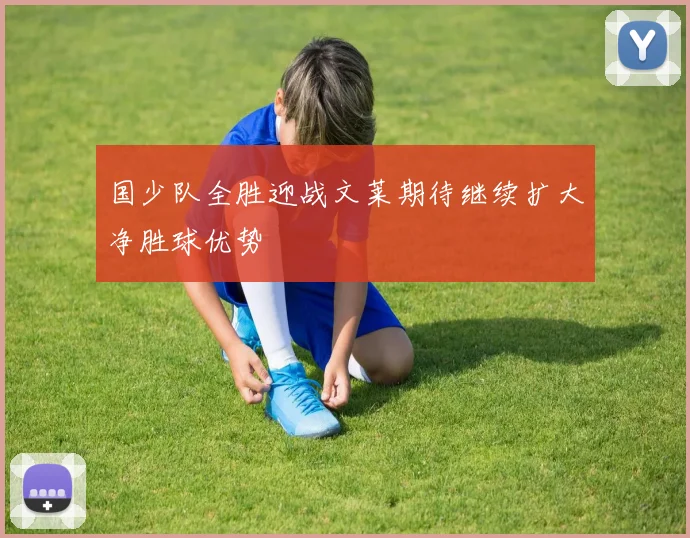 国少队全胜迎战文莱期待继续扩大净胜球优势