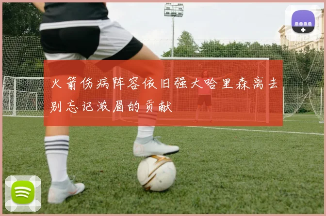 火箭伤病阵容依旧强大哈里森离去别忘记浓眉的贡献